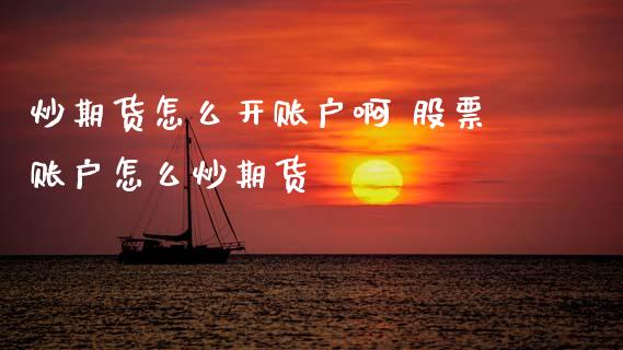炒期货怎么开账户啊 股票账户怎么炒期货_https://www.xyskdbj.com_期货手续费_第1张