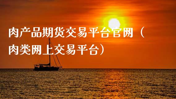 肉产品期货交易平台官网（肉类网上交易平台）_https://www.xyskdbj.com_期货平台_第1张