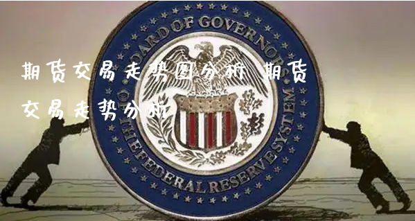 期货交易走势图分析 期货交易走势分析_期货行情_第1张_原油期货网 期货交易走势图分析 期货交易走势分析_https://www.xyskdbj.com_期货行情_第1张