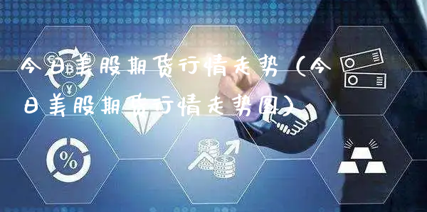 今日美股期货行情走势（今日美股期货行情走势图）_https://www.xyskdbj.com_期货手续费_第1张