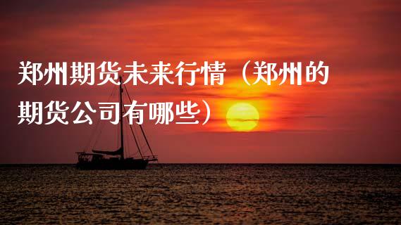 郑州期货未来行情（郑州的期货公司有哪些）_https://www.xyskdbj.com_原油直播_第1张