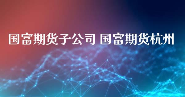 国富期货子公司 国富期货杭州_https://www.xyskdbj.com_原油直播_第1张