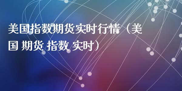 美国指数期货实时行情（美国 期货 指数 实时）_https://www.xyskdbj.com_期货学院_第1张