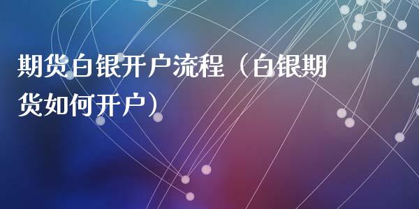 期货白银开户流程（白银期货如何开户）_https://www.xyskdbj.com_期货学院_第1张