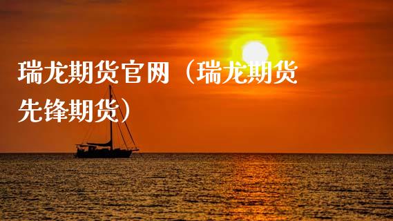 瑞龙期货官网（瑞龙期货 先锋期货）_https://www.xyskdbj.com_期货平台_第1张