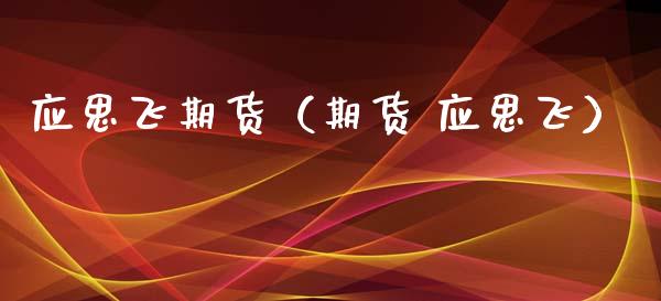 应思飞期货（期货 应思飞）_https://www.xyskdbj.com_期货手续费_第1张