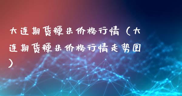 大连期货粳米价格行情（大连期货粳米价格行情走势图）_https://www.xyskdbj.com_期货手续费_第1张