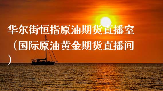 华尔街恒指原油期货直播室（国际原油黄金期货直播间）_https://www.xyskdbj.com_期货学院_第1张