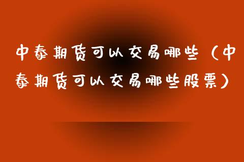 中泰期货可以交易哪些（中泰期货可以交易哪些股票）_https://www.xyskdbj.com_期货手续费_第1张