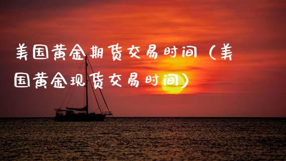 美国黄金期货交易时间（美国黄金现货交易时间）_https://www.xyskdbj.com_期货学院_第1张