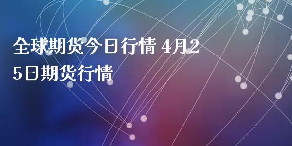 全球期货今日行情 4月25日期货行情_https://www.xyskdbj.com_期货行情_第1张