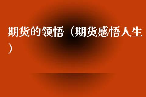 期货的领悟（期货感悟人生）_https://www.xyskdbj.com_期货手续费_第1张