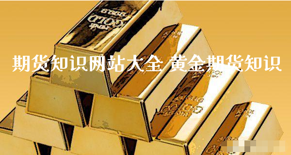 期货知识网站大全 黄金期货知识_https://www.xyskdbj.com_期货手续费_第1张