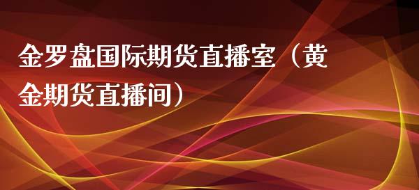 金罗盘国际期货直播室（黄金期货直播间）_https://www.xyskdbj.com_原油行情_第1张