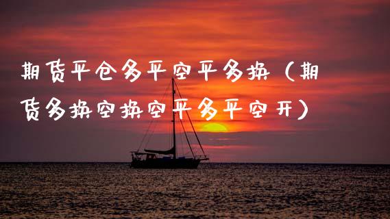 期货平仓多平空平多换（期货多换空换空平多平空开）_https://www.xyskdbj.com_原油直播_第1张