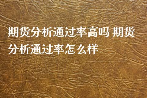 期货分析通过率高吗 期货分析通过率怎么样_https://www.xyskdbj.com_原油行情_第1张