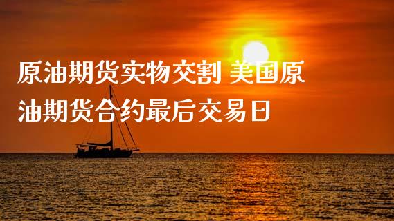 原油期货实物交割 美国原油期货合约最后交易日_https://www.xyskdbj.com_原油直播_第1张