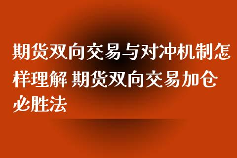 期货双向交易与对冲机制怎样理解 期货双向交易加仓必胜法_https://www.xyskdbj.com_期货学院_第1张