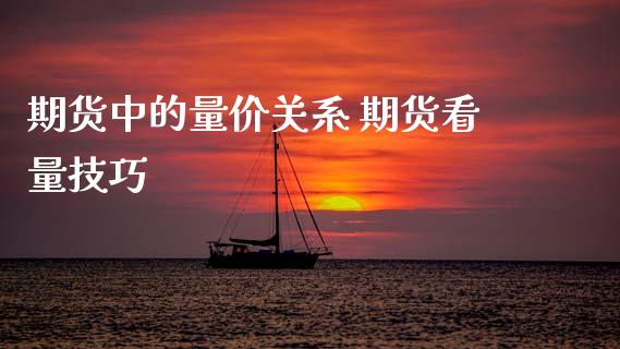 期货中的量价关系 期货看量技巧_https://www.xyskdbj.com_原油直播_第1张