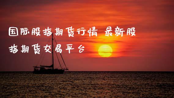 国际股指期货行情 最新股指期货交易平台_https://www.xyskdbj.com_期货学院_第1张