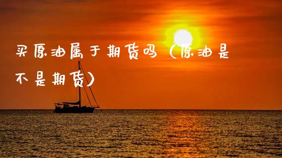 买原油属于期货吗（原油是不是期货）_https://www.xyskdbj.com_期货平台_第1张