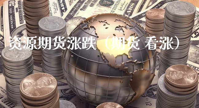 资源期货涨跌（期货 看涨）_https://www.xyskdbj.com_期货手续费_第1张
