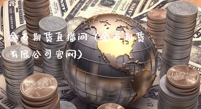 金石期货直播间（金石期货有限公司官网）_https://www.xyskdbj.com_期货平台_第1张