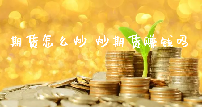 期货怎么炒 炒期货赚钱吗_https://www.xyskdbj.com_期货手续费_第1张