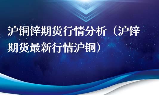 沪铜锌期货行情分析（沪锌期货最新行情沪铜）_https://www.xyskdbj.com_原油直播_第1张