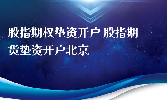 股指期权垫资开户 股指期货垫资开户北京_https://www.xyskdbj.com_期货手续费_第1张
