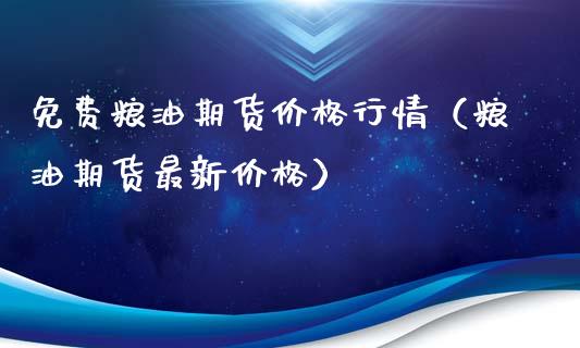 免费粮油期货价格行情（粮油期货最新价格）_https://www.xyskdbj.com_期货学院_第1张