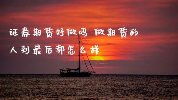 证券期货好做吗 做期货的人到最后都怎么样_https://www.xyskdbj.com_期货学院_第1张