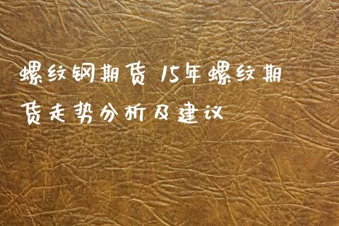 螺纹钢期货 15年螺纹期货走势分析及建议_https://www.xyskdbj.com_期货学院_第1张
