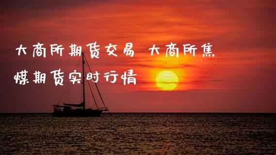 大商所期货交易 大商所焦煤期货实时行情_https://www.xyskdbj.com_期货行情_第1张