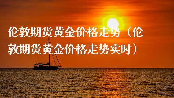 伦敦期货黄金价格走势（伦敦期货黄金价格走势实时）_https://www.xyskdbj.com_期货学院_第1张
