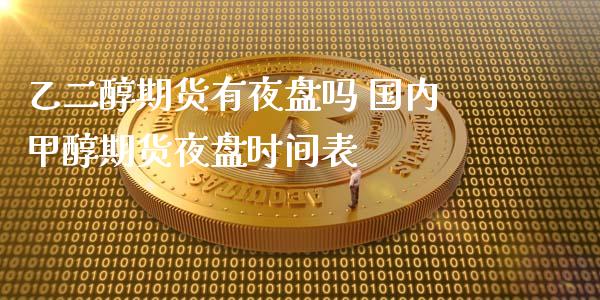 乙二醇期货有夜盘吗 国内甲醇期货夜盘时间表_https://www.xyskdbj.com_期货学院_第1张