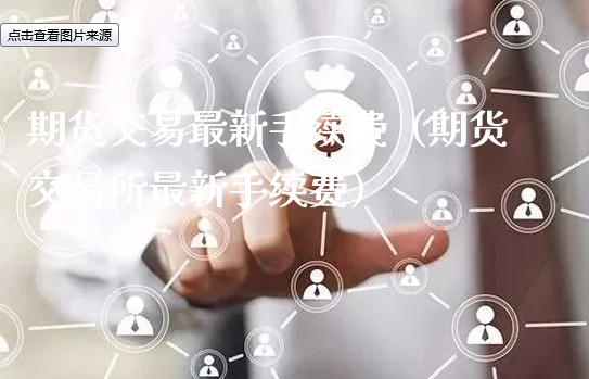 期货交易最新手续费（期货交易所最新手续费）_https://www.xyskdbj.com_原油直播_第1张