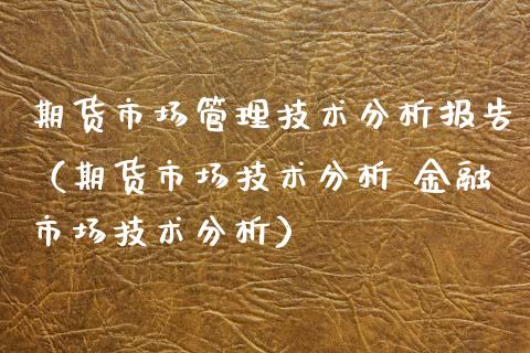 期货市场管理技术分析报告（期货市场技术分析 金融市场技术分析）_https://www.xyskdbj.com_期货学院_第1张