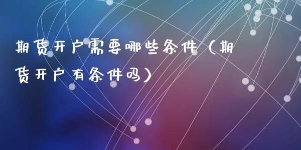 期货开户需要哪些条件（期货开户有条件吗）_https://www.xyskdbj.com_原油行情_第1张