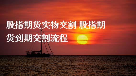 股指期货实物交割 股指期货到期交割流程_https://www.xyskdbj.com_期货平台_第1张