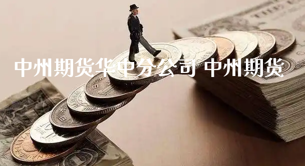 中州期货华中分公司 中州期货_https://www.xyskdbj.com_期货学院_第1张