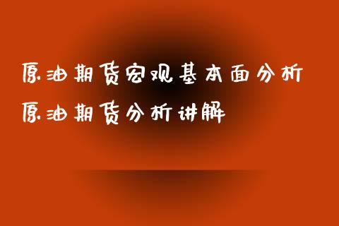 原油期货宏观基本面分析 原油期货分析讲解_https://www.xyskdbj.com_期货平台_第1张