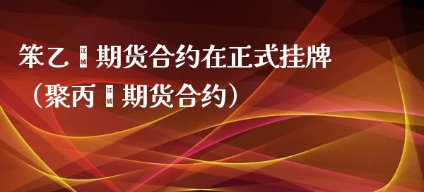 笨乙烯期货合约在正式挂牌（聚丙烯期货合约）_https://www.xyskdbj.com_原油直播_第1张