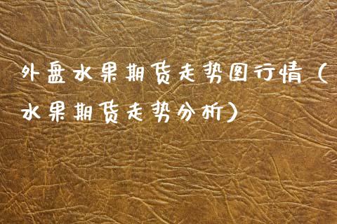 外盘水果期货走势图行情（水果期货走势分析）_https://www.xyskdbj.com_期货手续费_第1张