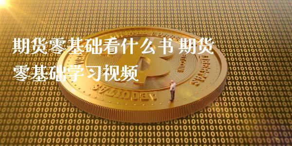 期货零基础看什么书 期货零基础学习视频_https://www.xyskdbj.com_期货行情_第1张