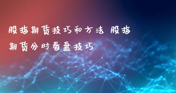 股指期货技巧和方法 股指期货分时看盘技巧_https://www.xyskdbj.com_原油行情_第1张