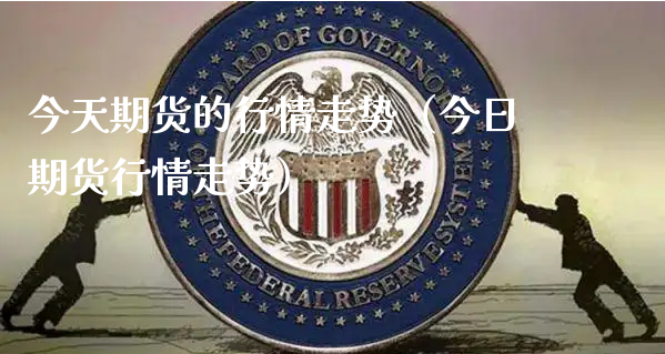 今天期货的行情走势（今日期货行情走势）_https://www.xyskdbj.com_期货学院_第1张