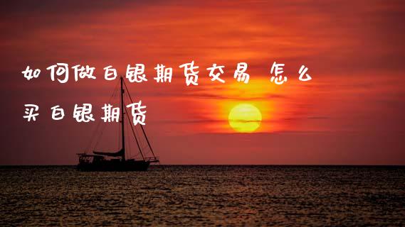 如何做白银期货交易 怎么买白银期货_https://www.xyskdbj.com_期货学院_第1张