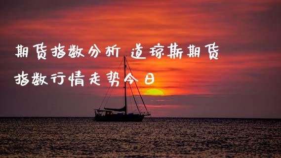 期货指数分析 道琼斯期货指数行情走势今日_https://www.xyskdbj.com_期货行情_第1张