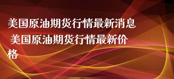 美国原油期货行情最新消息 美国原油期货行情最新价格_https://www.xyskdbj.com_期货手续费_第1张